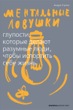 Ментальные ловушки. Глупости, которые делают разумные люди, чтобы испортить себе жизнь